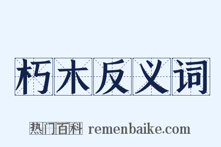 朽木反义词是什么意思的图片
